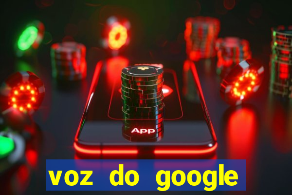 voz do google tradutor homem